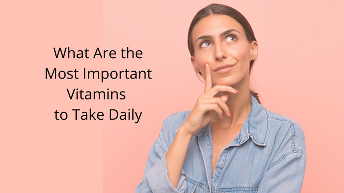What Are the Most Important Vitamins to Take Daily?